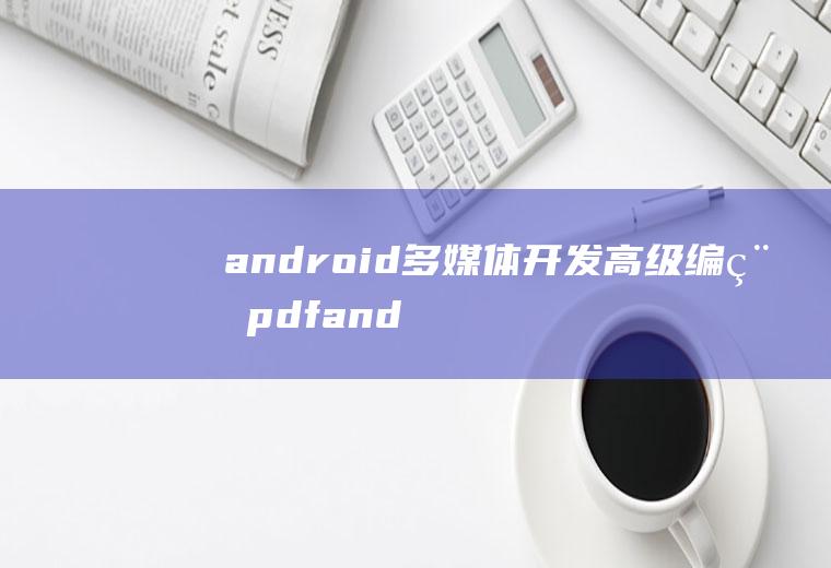 android多媒体开发高级编程pdfandroid多媒体编程简介