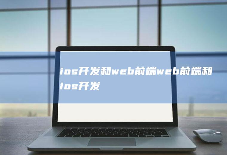 ios开发和web前端web前端和ios开发哪个前景好