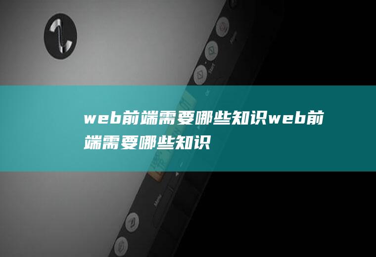 web前端需要哪些知识web前端需要哪些知识点