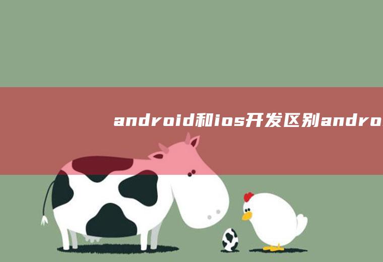 android和ios开发区别android开发和ios开发