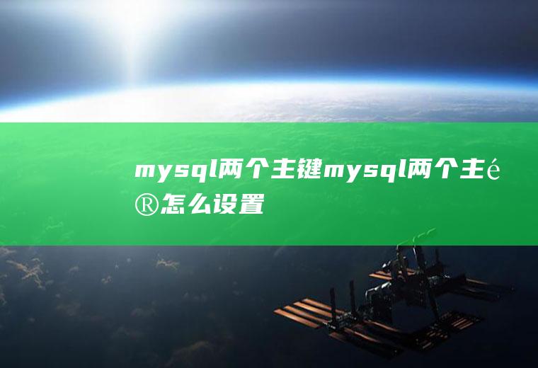 mysql两个主键mysql两个主键怎么设置