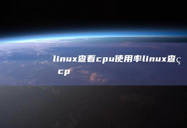 linux查看cpu使用率linux查看cpu使用率怎么看