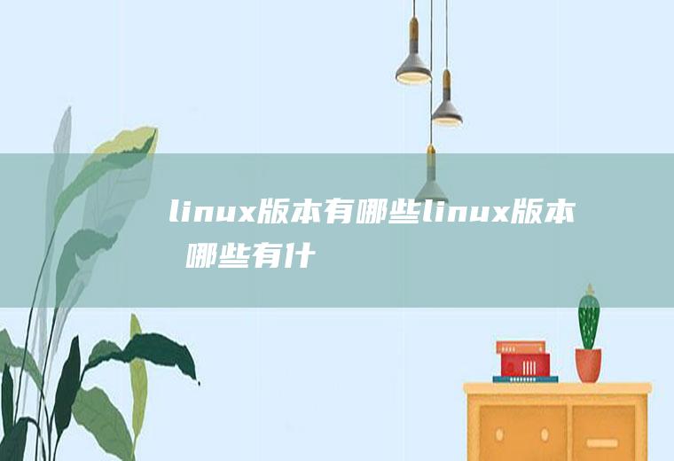 linux版本有哪些linux版本有哪些有什么区别