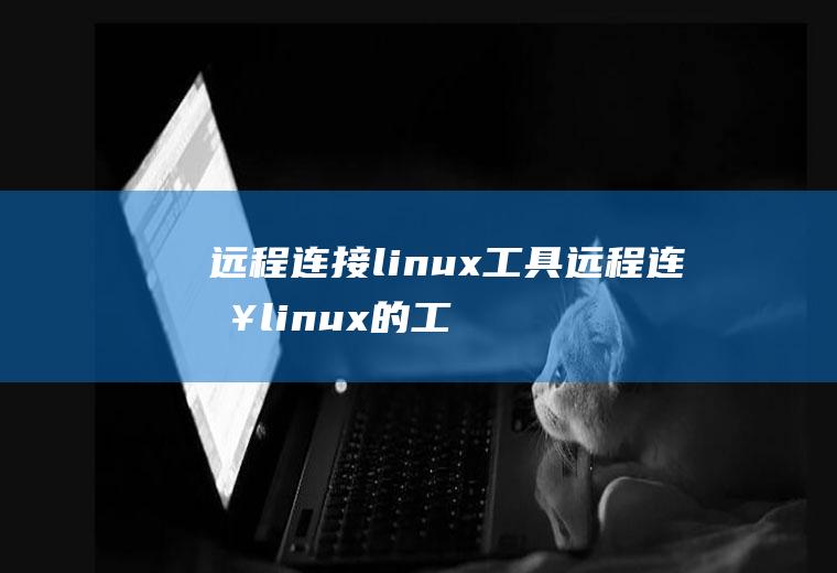 远程连接linux工具远程连接linux的工具