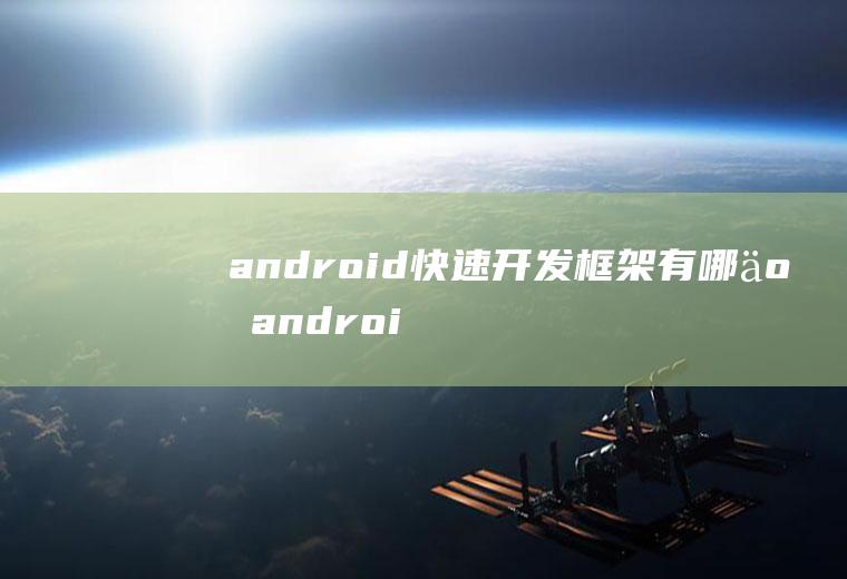 android快速开发框架有哪些android快速开发框架