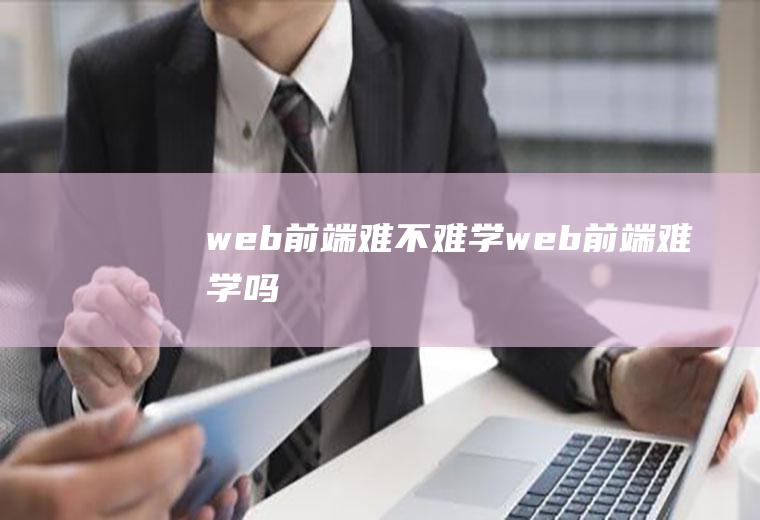 web前端难不难学web前端难学吗