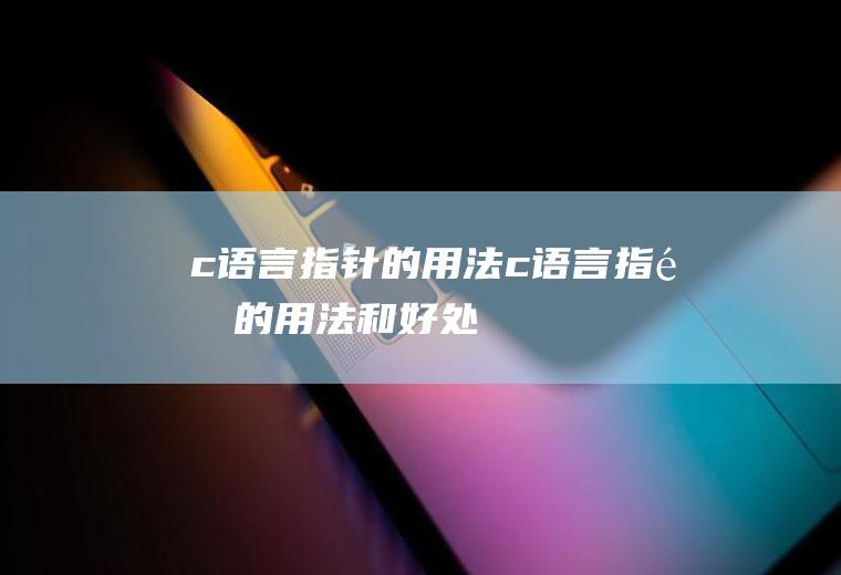 c语言指针的用法c语言指针的用法和好处