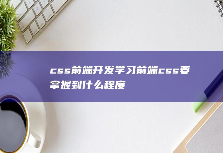 css前端开发学习前端css要掌握到什么程度