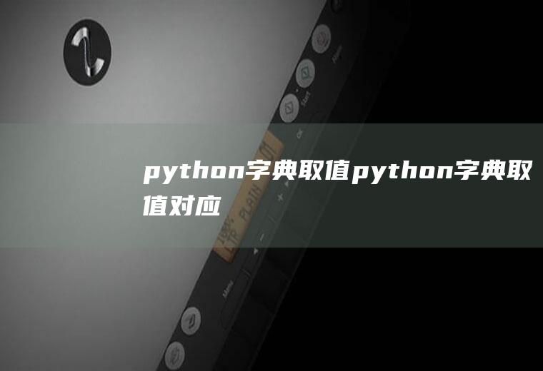 python字典取值python字典取值对应的键