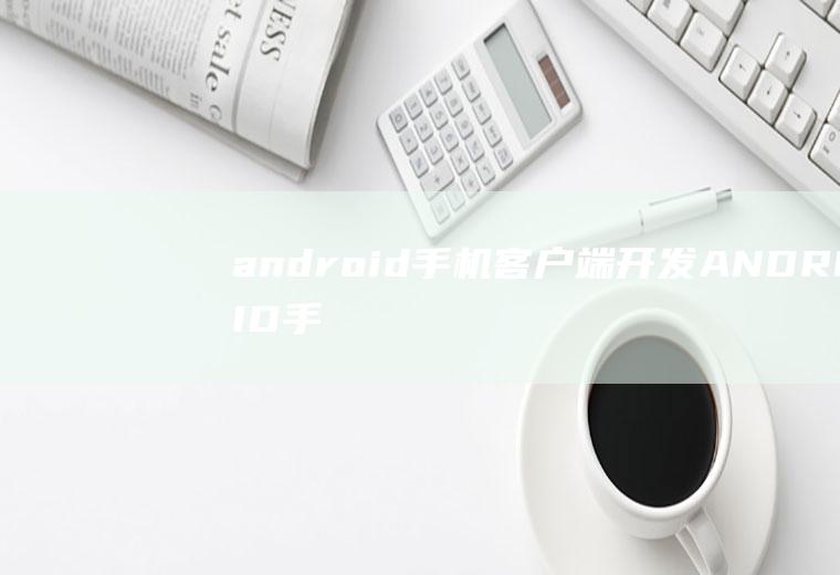 android手机客户端开发ANDROID手机客户端开发工程师