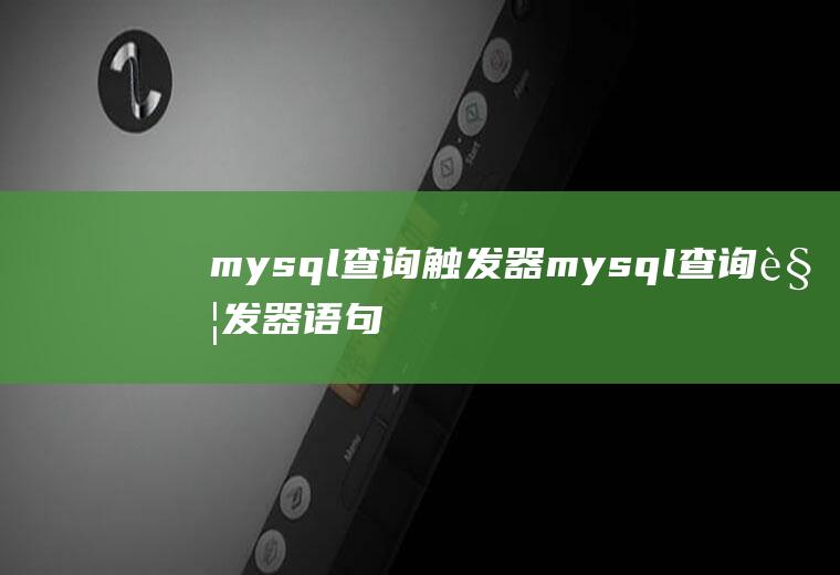 mysql查询触发器mysql查询触发器语句