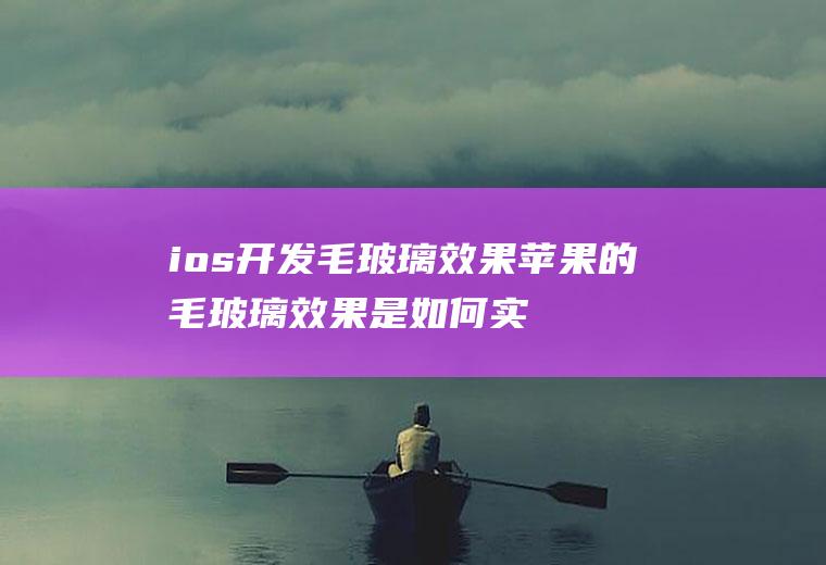 ios开发毛玻璃效果苹果的毛玻璃效果是如何实现的