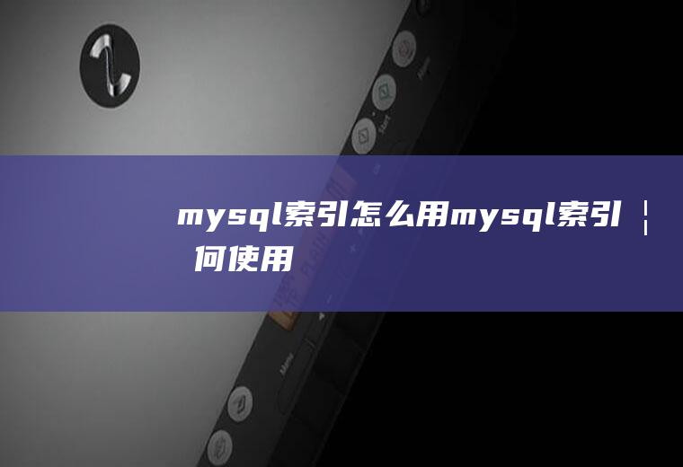 mysql索引怎么用mysql索引如何使用