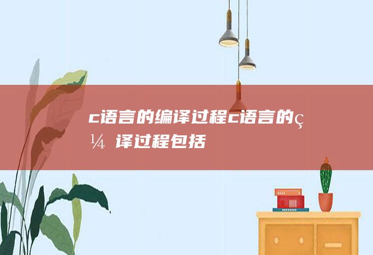 c语言的编译过程c语言的编译过程包括