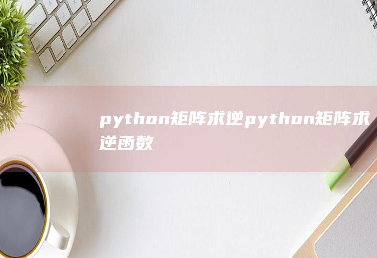 python矩阵求逆python矩阵求逆函数