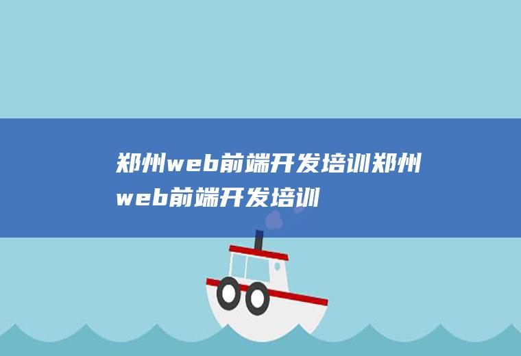 郑州web前端开发培训郑州web前端开发培训机构