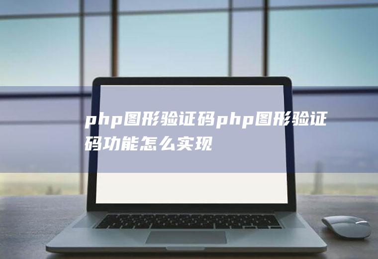 php图形验证码php图形验证码功能怎么实现