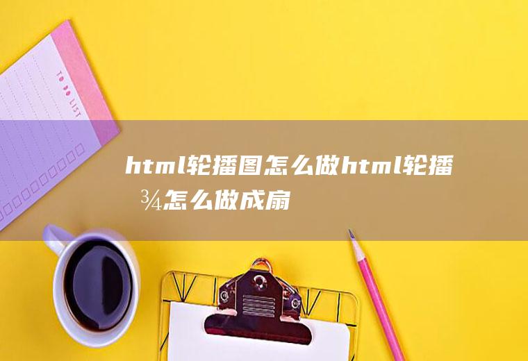 html轮播图怎么做html轮播图怎么做成扇形的