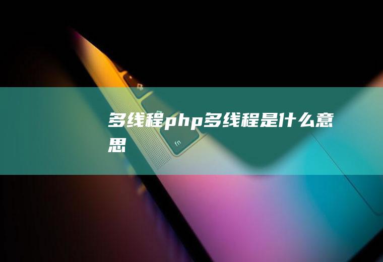 多线程php多线程是什么意思