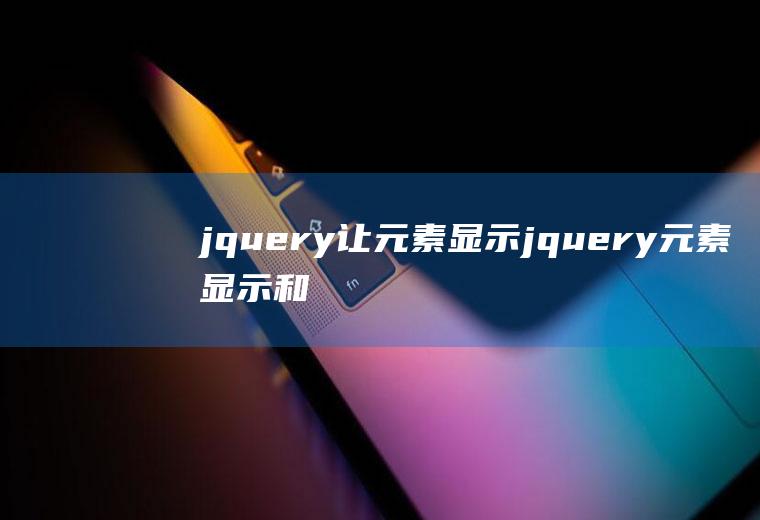 jquery让元素显示jquery元素显示和隐藏