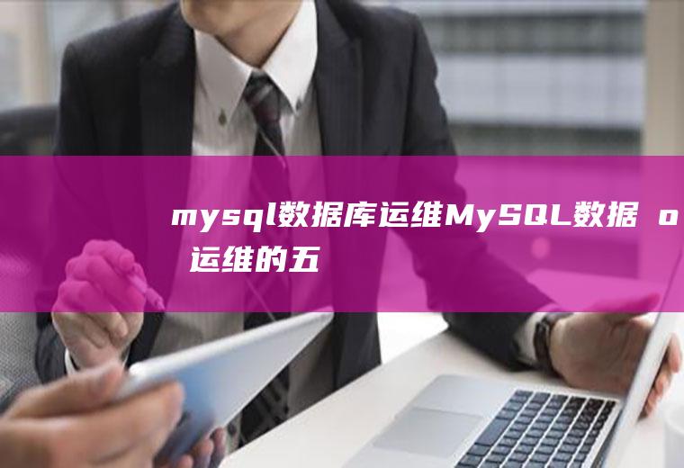 mysql数据库运维MySQL数据库运维的五大指标具体是什么