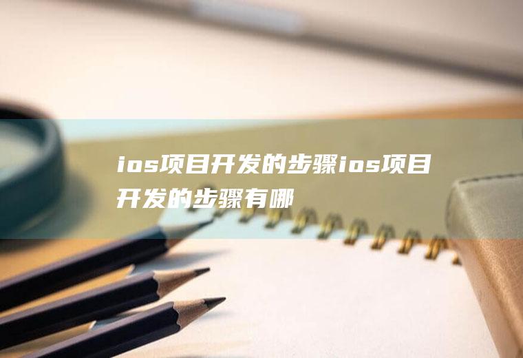 ios项目开发的步骤ios项目开发的步骤有哪些