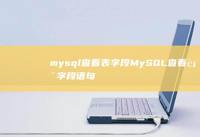 mysql查看表字段MySQL查看表字段语句