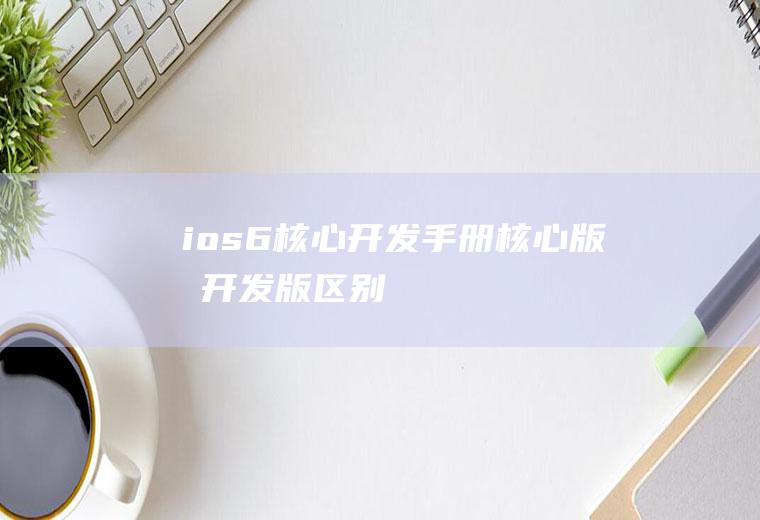 ios6核心开发手册核心版和开发版区别