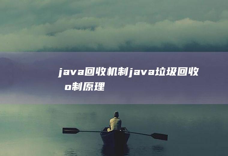 java回收机制java垃圾回收机制原理