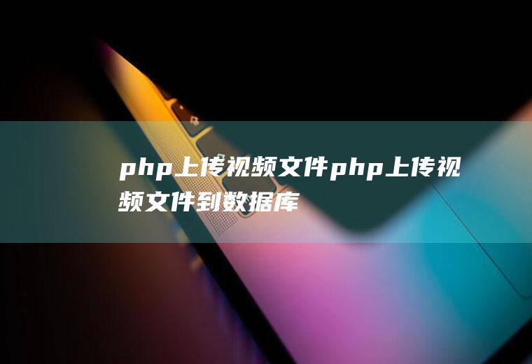 php上传视频文件php上传视频文件到数据库