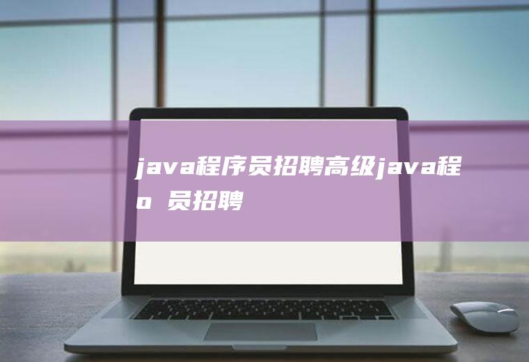 java程序员招聘高级java程序员招聘