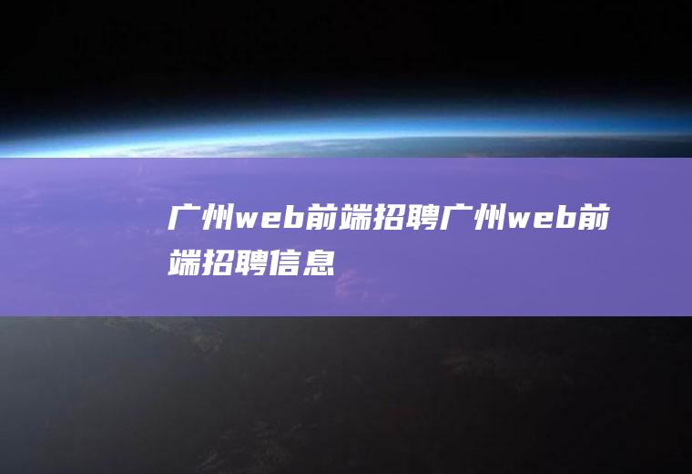 广州web前端招聘广州web前端招聘信息