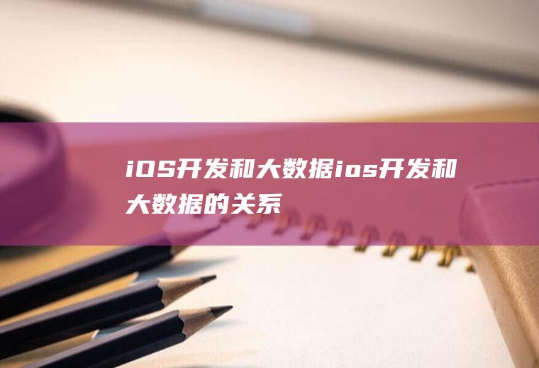 iOS开发和大数据ios开发和大数据的关系