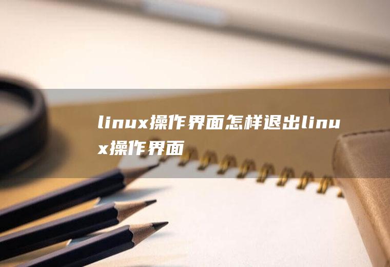 linux操作界面怎样退出linux操作界面