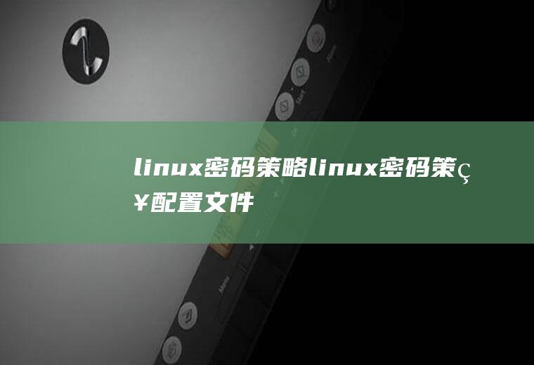 linux密码策略linux密码策略配置文件