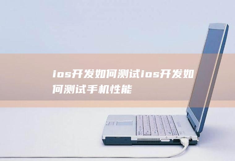 ios开发如何测试ios开发如何测试手机性能