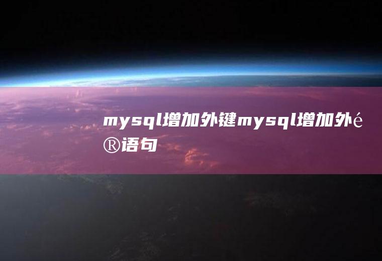 mysql增加外键mysql增加外键语句