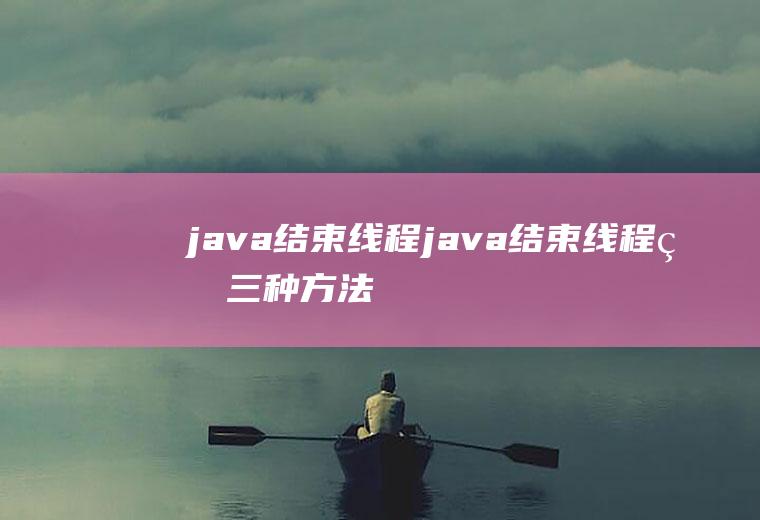 java结束线程java结束线程的三种方法