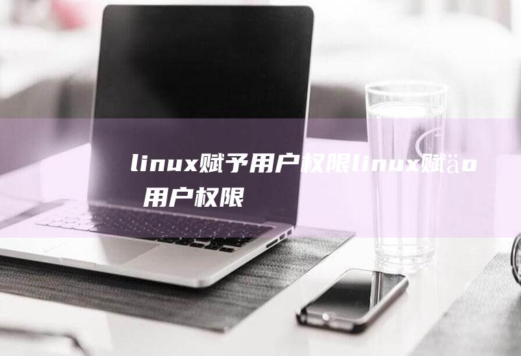 linux赋予用户权限linux赋予用户权限命令