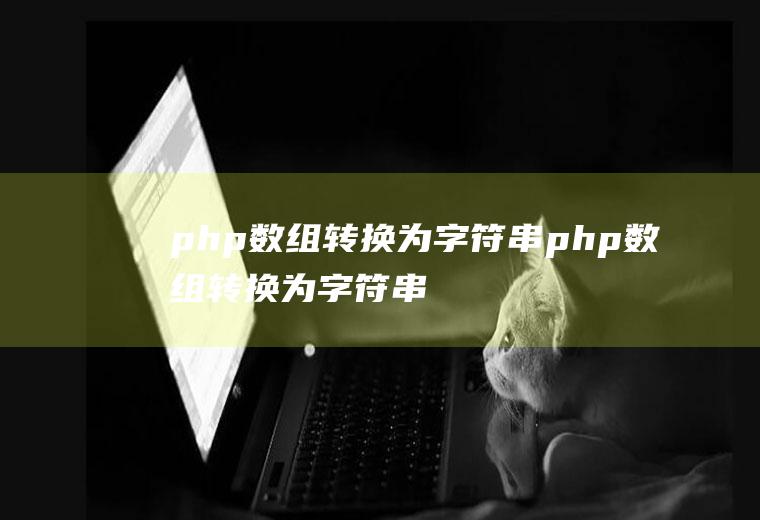 php数组转换为字符串php数组转换为字符串的方法