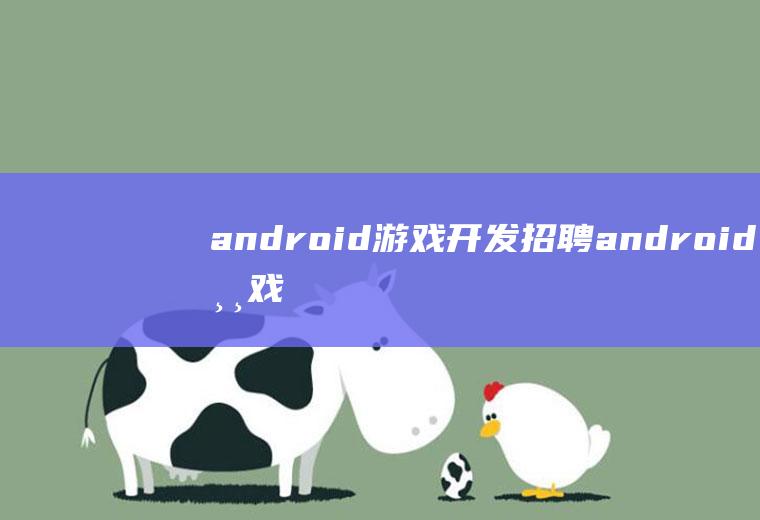 android游戏开发招聘android游戏开发工程师招聘