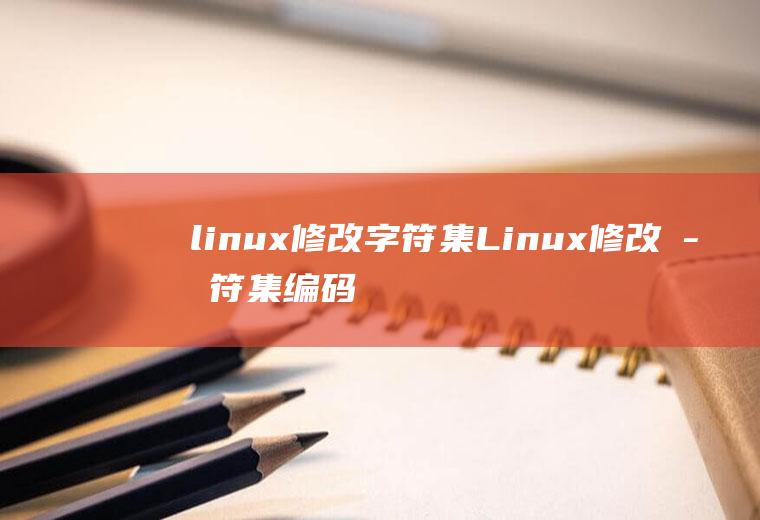 linux修改字符集Linux修改字符集编码