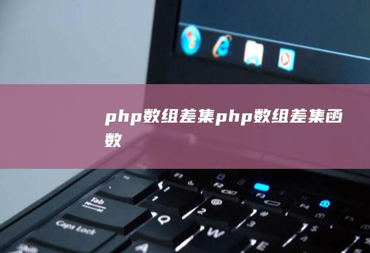 php数组差集php数组差集函数