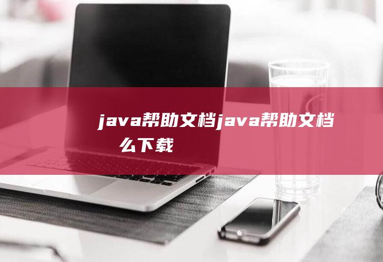 java帮助文档java帮助文档怎么下载