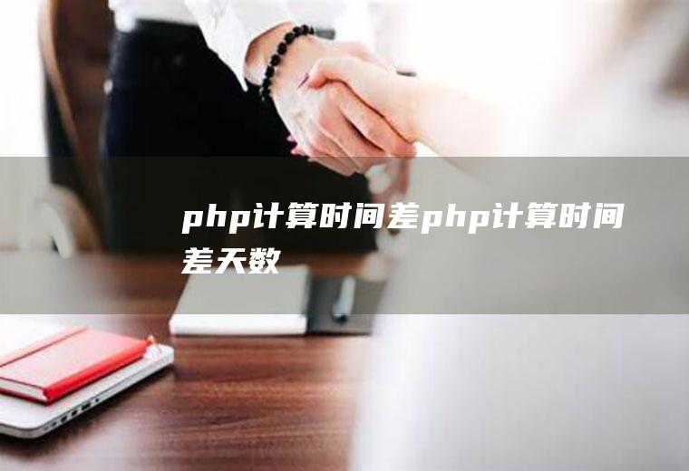 php计算时间差php计算时间差天数