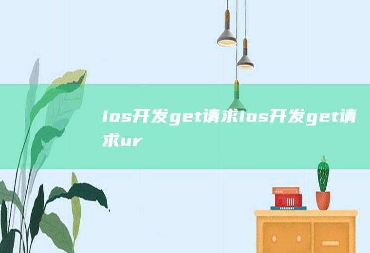 ios开发get请求ios开发get请求url被截断