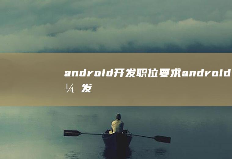 android开发职位要求android开发岗位要求