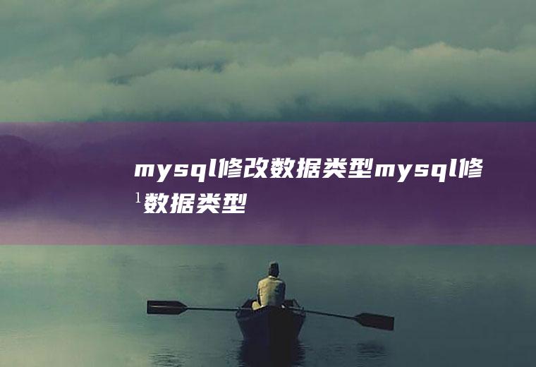 mysql修改数据类型mysql修改数据类型语句