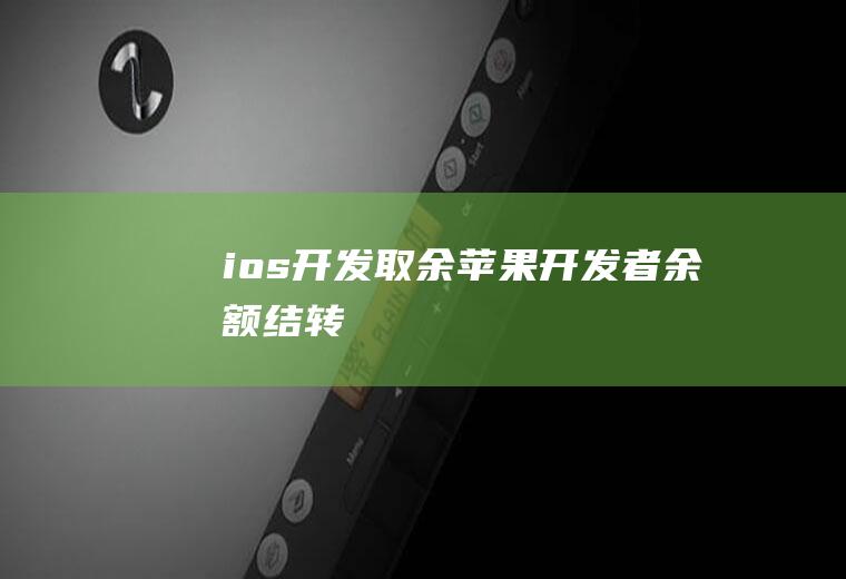 ios开发取余苹果开发者余额结转