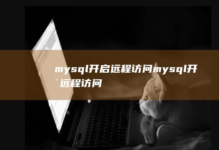 mysql开启远程访问mysql开启远程访问windows